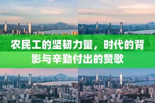 农民工的坚韧力量，时代的背影与辛勤付出的赞歌