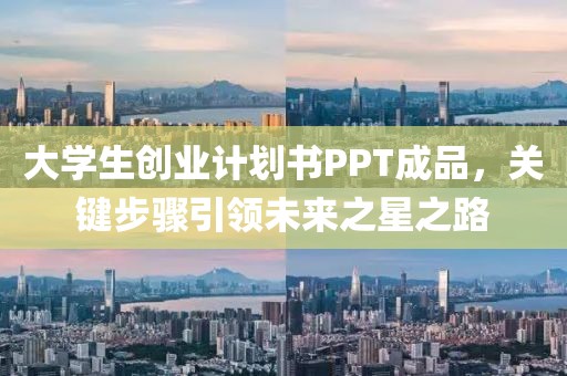 大学生创业计划书PPT成品，关键步骤引领未来之星之路