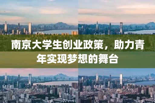 南京大学生创业政策，助力青年实现梦想的舞台