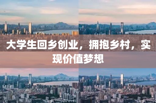 大学生回乡创业，拥抱乡村，实现价值梦想