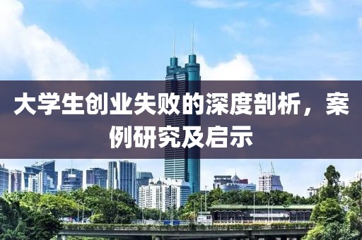 大学生创业失败的深度剖析，案例研究及启示