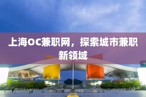 上海OC兼职网，探索城市兼职新领域