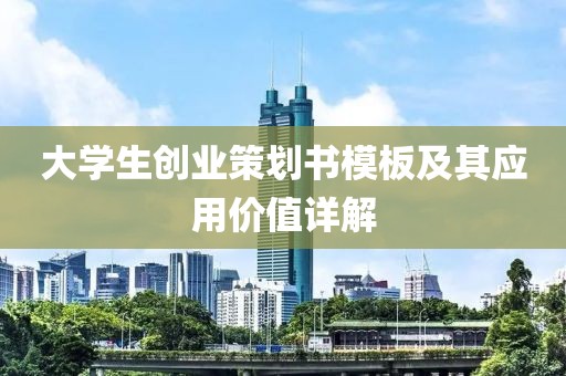 大学生创业策划书模板及其应用价值详解