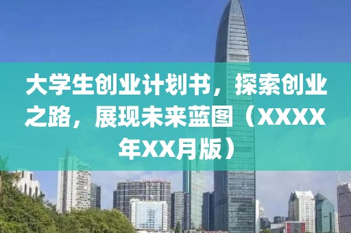 大学生创业计划书，探索创业之路，展现未来蓝图（XXXX年XX月版）