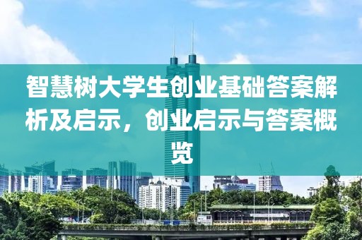 智慧树大学生创业基础答案解析及启示，创业启示与答案概览