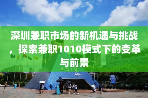 深圳兼职市场的新机遇与挑战，探索兼职1010模式下的变革与前景