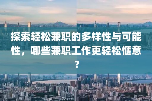 探索轻松兼职的多样性与可能性，哪些兼职工作更轻松惬意？