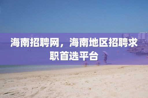 海南招聘网，海南地区招聘求职首选平台