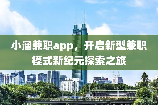 小涵兼职app，开启新型兼职模式新纪元探索之旅