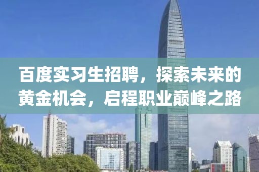 百度实习生招聘，探索未来的黄金机会，启程职业巅峰之路