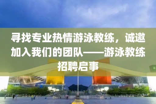 寻找专业热情游泳教练，诚邀加入我们的团队——游泳教练招聘启事