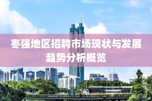 枣强地区招聘市场现状与发展趋势分析概览