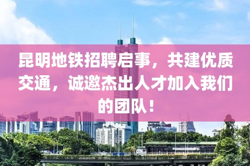 昆明地铁招聘启事，共建优质交通，诚邀杰出人才加入我们的团队！