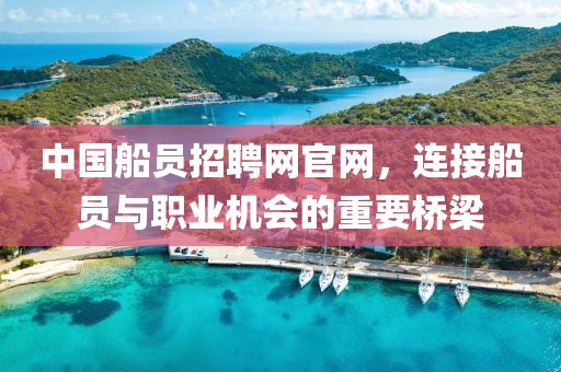 中国船员招聘网官网，连接船员与职业机会的重要桥梁