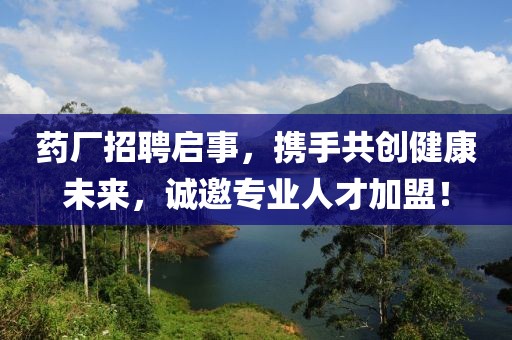 药厂招聘启事，携手共创健康未来，诚邀专业人才加盟！