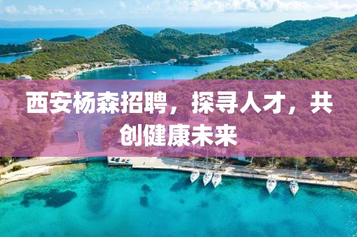 西安杨森招聘，探寻人才，共创健康未来