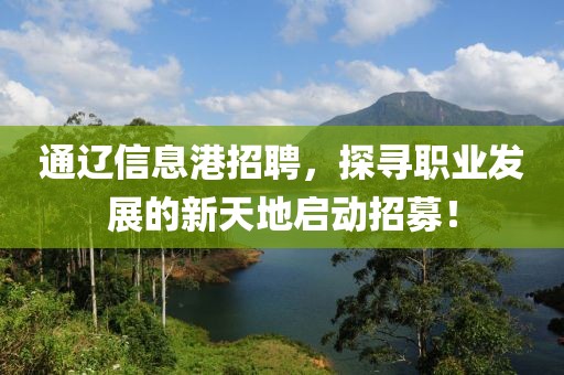 通辽信息港招聘，探寻职业发展的新天地启动招募！