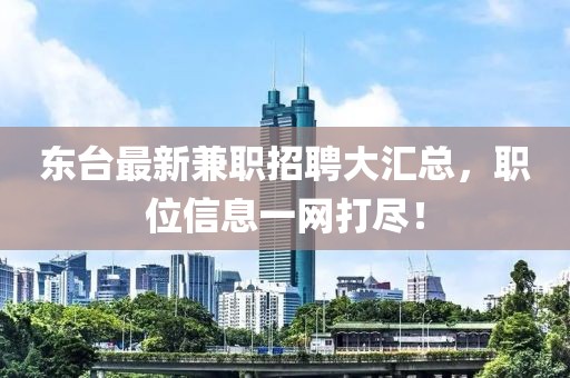 东台最新兼职招聘大汇总，职位信息一网打尽！