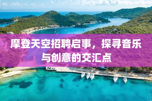 摩登天空招聘启事，探寻音乐与创意的交汇点