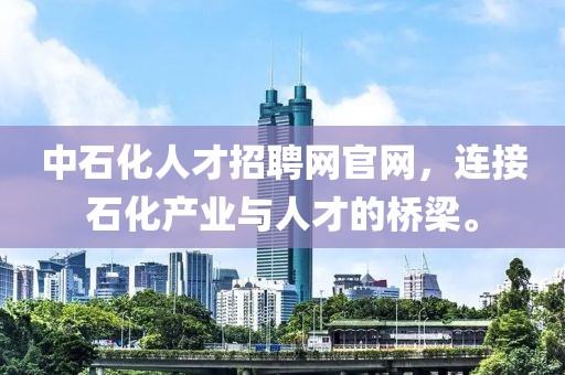 中石化人才招聘网官网，连接石化产业与人才的桥梁。