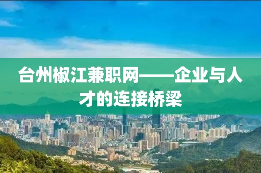 台州椒江兼职网——企业与人才的连接桥梁