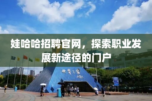 娃哈哈招聘官网，探索职业发展新途径的门户