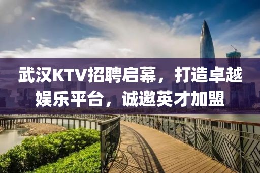 武汉KTV招聘启幕，打造卓越娱乐平台，诚邀英才加盟