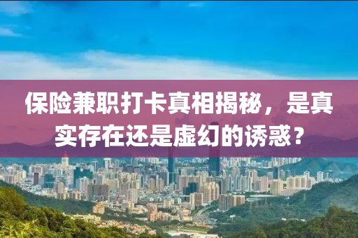 保险兼职打卡真相揭秘，是真实存在还是虚幻的诱惑？