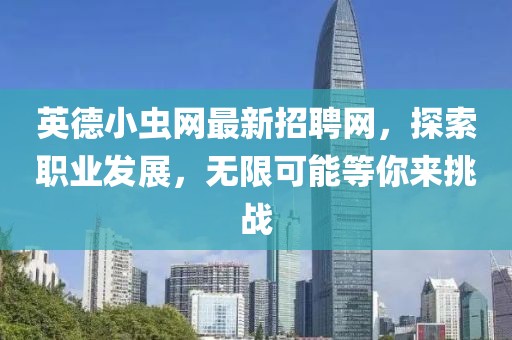 英德小虫网最新招聘网，探索职业发展，无限可能等你来挑战