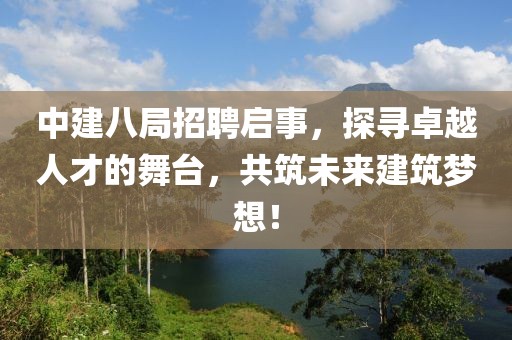 中建八局招聘启事，探寻卓越人才的舞台，共筑未来建筑梦想！