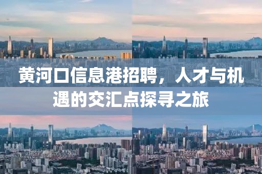 黄河口信息港招聘，人才与机遇的交汇点探寻之旅