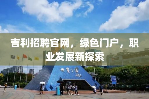 吉利招聘官网，绿色门户，职业发展新探索