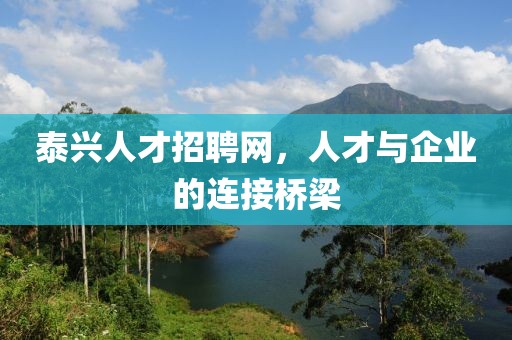 泰兴人才招聘网，人才与企业的连接桥梁