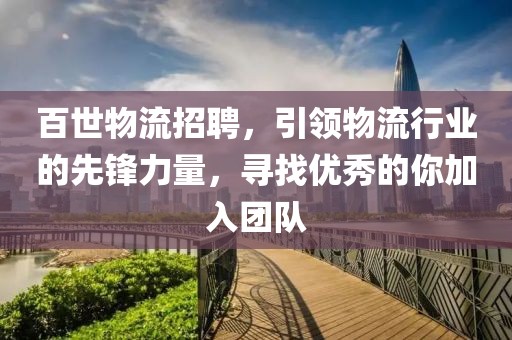 百世物流招聘，引领物流行业的先锋力量，寻找优秀的你加入团队