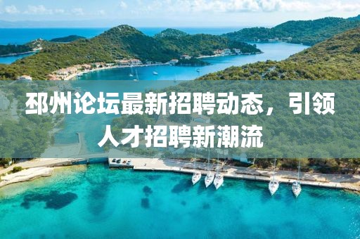 邳州论坛最新招聘动态，引领人才招聘新潮流