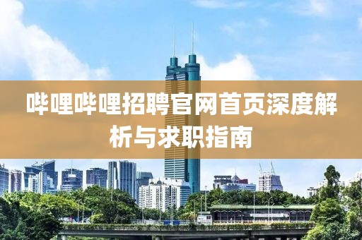 哔哩哔哩招聘官网首页深度解析与求职指南