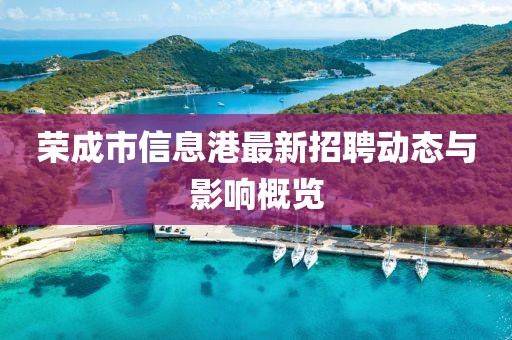 荣成市信息港最新招聘动态与影响概览