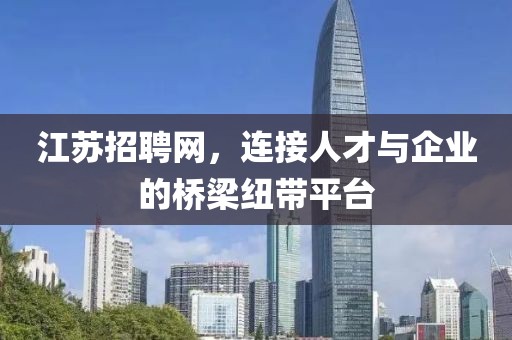 江苏招聘网，连接人才与企业的桥梁纽带平台