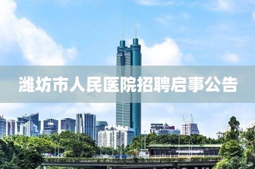 潍坊市人民医院招聘启事公告