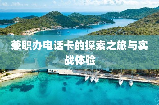 兼职办电话卡的探索之旅与实战体验