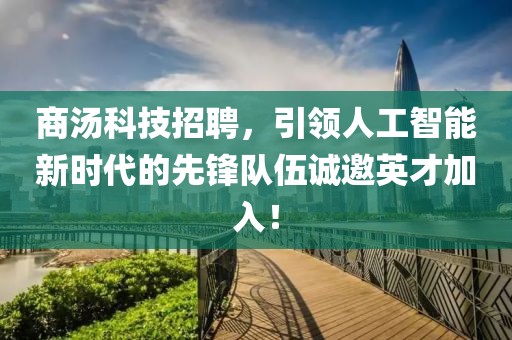 商汤科技招聘，引领人工智能新时代的先锋队伍诚邀英才加入！