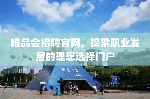 唯品会招聘官网，探索职业发展的理想选择门户