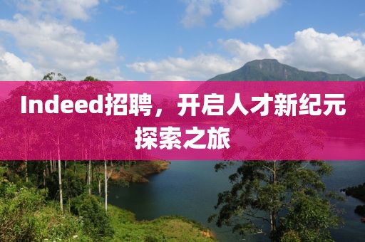 Indeed招聘，开启人才新纪元探索之旅