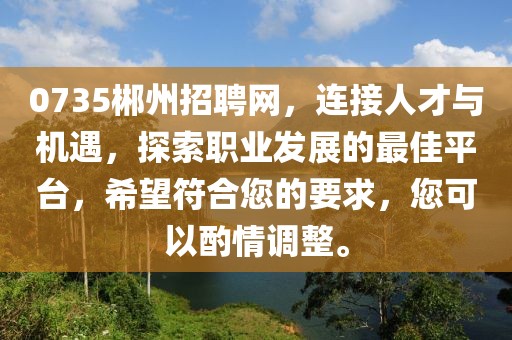 0735郴州招聘网，连接人才与机遇，探索职业发展的最佳平台，希望符合您的要求，您可以酌情调整。