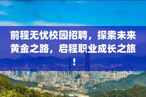 前程无忧校园招聘，探索未来黄金之路，启程职业成长之旅！