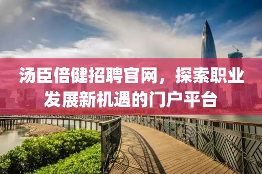 汤臣倍健招聘官网，探索职业发展新机遇的门户平台