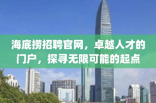 海底捞招聘官网，卓越人才的门户，探寻无限可能的起点