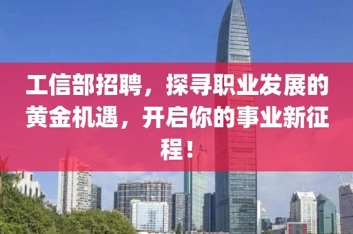 工信部招聘，探寻职业发展的黄金机遇，开启你的事业新征程！