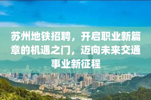 苏州地铁招聘，开启职业新篇章的机遇之门，迈向未来交通事业新征程