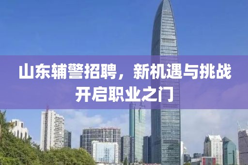 山东辅警招聘，新机遇与挑战开启职业之门